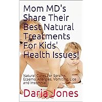 Mom MD's Share Their Best Natural Treatments For Kids' Health Issues! : Natural Cures For Sprains, Eczema, Allergies, Vomiting, Lice and Insomnia!