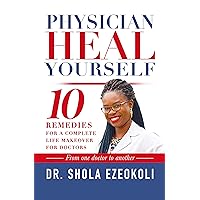 Physician Heal Yourself: 10 Remedies for a Complete Life Makeover for Doctors