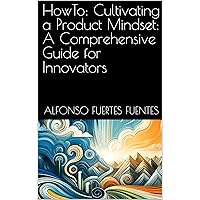 HowTo: Cultivating a Product Mindset: A Comprehensive Guide for Innovators (HowTo: Agile Product Management Insights Book 7) HowTo: Cultivating a Product Mindset: A Comprehensive Guide for Innovators (HowTo: Agile Product Management Insights Book 7) Kindle Paperback