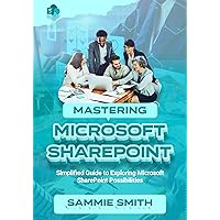 MASTERING MICROSOFT SHAREPOINT: Simplified Guide to Exploring Microsoft SharePoint Possibilities MASTERING MICROSOFT SHAREPOINT: Simplified Guide to Exploring Microsoft SharePoint Possibilities Kindle Hardcover Paperback
