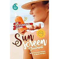 The Luxurious Organic Sunscreen Treatment: With Easy and Simple to Make Recipes The Luxurious Organic Sunscreen Treatment: With Easy and Simple to Make Recipes Kindle