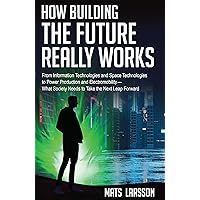 How Building the Future Really Works: From Information Technologies and Space Technologies to Power Production and Electromobility—What Society Needs to Take the Next Leap Forward How Building the Future Really Works: From Information Technologies and Space Technologies to Power Production and Electromobility—What Society Needs to Take the Next Leap Forward Kindle Paperback Hardcover