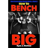 How To Bench BIG: 12 Week Bench Press Program and Technique Guide (How To Lift More Weight Series Book 2)
