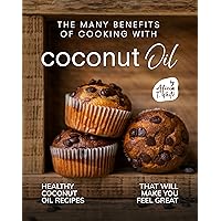 The Many Benefits of Cooking with Coconut Oil: Healthy Coconut Oil Recipes That Will Make You Feel Great The Many Benefits of Cooking with Coconut Oil: Healthy Coconut Oil Recipes That Will Make You Feel Great Kindle Paperback