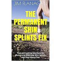 The Permanent Shin Splints Fix: True and Lasting Solutions for Runners to Eliminate Shin Splints and Stay Injury-Free