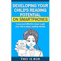 Developing your child's reading potential on smartphones: 5 easy and effective steps to get your kid to enjoy reading eBooks Developing your child's reading potential on smartphones: 5 easy and effective steps to get your kid to enjoy reading eBooks Kindle