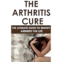 The Arthritis Cure: The Ultimate Guide To Remedy Arthritis For Life: (health fitness and dieting, diets, personal health, medical ebooks, alternative and ... dieting short reads, kindle short reads) The Arthritis Cure: The Ultimate Guide To Remedy Arthritis For Life: (health fitness and dieting, diets, personal health, medical ebooks, alternative and ... dieting short reads, kindle short reads) Kindle