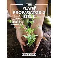 The Plant Propagator's Bible: A Step-by-Step Guide to Propagating Every Plant in Your Garden The Plant Propagator's Bible: A Step-by-Step Guide to Propagating Every Plant in Your Garden Paperback Kindle Hardcover