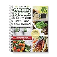 How to Garden Indoors & Grow Your Own Food Year Round: Ultimate Guide to Vertical, Container, and Hydroponic Gardening (Creative Homeowner) Vegetables, Herbs, DIY Projects, Composting, Lights, & More