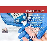 DIABETES 21: 21-Day Medication Free Solution to Type 2 and Pre-Diabetes with Right Food, Exercise, Yoga and Intermittent fasting DIABETES 21: 21-Day Medication Free Solution to Type 2 and Pre-Diabetes with Right Food, Exercise, Yoga and Intermittent fasting Kindle