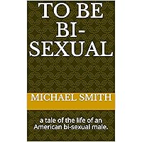 a tale of the life of an American bi-sexual male. (To Be Bi-sexual Diaries Book 1) a tale of the life of an American bi-sexual male. (To Be Bi-sexual Diaries Book 1) Kindle