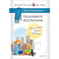 Позитивное воспитание. Как понять своего ребенка (Russian Edition)