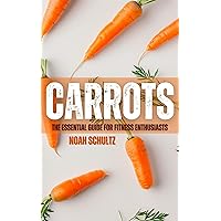 Carrots: The Essential Guide for Fitness Enthusiasts Carrots: The Essential Guide for Fitness Enthusiasts Kindle Paperback