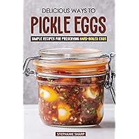 Delicious Ways to Pickle Eggs: Simple Recipes for Preserving Hard-Boiled Eggs Delicious Ways to Pickle Eggs: Simple Recipes for Preserving Hard-Boiled Eggs Kindle Paperback