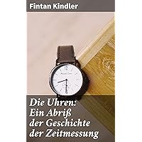 Die Uhren: Ein Abriß der Geschichte der Zeitmessung Die Uhren: Ein Abriß der Geschichte der Zeitmessung Kindle Edition Paperback