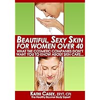 Beautiful Sexy Skin For Women Over 40 - What The Cosmetic Companies Don't Want You To Know About Skin Care... Beautiful Sexy Skin For Women Over 40 - What The Cosmetic Companies Don't Want You To Know About Skin Care... Kindle