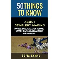50 Things to Know About Jewelery Making: Making Jewelry is a fun activity - Learn how you can make one of your own (50 Things to Know Crafts)