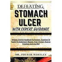 DEFEATING STOMACH ULCER WITH EXPERT GUIDANCE : Ultimate Solution Handbook For Patients, Guardians Or Family To Understand, Manage, Treat, Prevent, Reverse Symptoms And Live Well DEFEATING STOMACH ULCER WITH EXPERT GUIDANCE : Ultimate Solution Handbook For Patients, Guardians Or Family To Understand, Manage, Treat, Prevent, Reverse Symptoms And Live Well Kindle Paperback