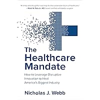The Healthcare Mandate: How to Leverage Disruptive Innovation to Heal America’s Biggest Industry The Healthcare Mandate: How to Leverage Disruptive Innovation to Heal America’s Biggest Industry Kindle Audible Audiobook Hardcover