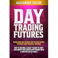 Day Trading Futures: Learn How Day Trading and Futures Work to Build your Financial Freedom. How to Become a Smart Trader to Don't Lose Money and Earn Passive Income with a Positive ROI in 19 Days Day Trading Futures: Learn How Day Trading and Futures Work to Build your Financial Freedom. How to Become a Smart Trader to Don't Lose Money and Earn Passive Income with a Positive ROI in 19 Days Kindle Paperback Hardcover