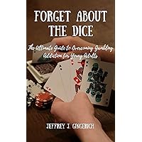 Forget about the Dice: The Ultimate Guide to Overcoming Gambling Addiction for Young Adults Forget about the Dice: The Ultimate Guide to Overcoming Gambling Addiction for Young Adults Kindle Paperback