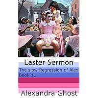 The slow Regression of Alex - Easter Sermon: Book 11 of a slowly unfolding spanking, diaper, ABDL, ageplay, sissy story The slow Regression of Alex - Easter Sermon: Book 11 of a slowly unfolding spanking, diaper, ABDL, ageplay, sissy story Kindle