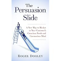 The Persuasion Slide - A New Way to Market to Your Customer’s Conscious Needs and Unconscious Mind: Use Psychology and Behavior Research to Influence and Persuade The Persuasion Slide - A New Way to Market to Your Customer’s Conscious Needs and Unconscious Mind: Use Psychology and Behavior Research to Influence and Persuade Kindle