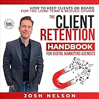 The Client Retention Handbook for Digital Marketing Agencies: How to Keep Clients on Board Long-Term and Reduce Churn The Client Retention Handbook for Digital Marketing Agencies: How to Keep Clients on Board Long-Term and Reduce Churn Audible Audiobook Paperback Kindle