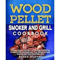 Wood Pellet Smoker and Grill Cookbook: Ultimate Smoker Cookbook for Smoking and Grilling, Complete Cookbook with Tasty BBQ Recipes to Enjoy Smoking with Your Wood Pellet Grill