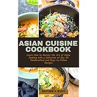 ASIAN CUISINE COOKBOOK : Learn How to Master the Art of Home Cooking with a Collection of Our 30 Handcrafted and Easy-to-Follow Recipes ASIAN CUISINE COOKBOOK : Learn How to Master the Art of Home Cooking with a Collection of Our 30 Handcrafted and Easy-to-Follow Recipes Kindle Paperback