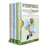 Hydroponics and Greenhouse Gardening. 3 books in 1: The Complete DIY Beginner's Guide to Learn How to Build Easy Systems for Growing Vegetables, Fruits and Herbs All Year Round Hydroponics and Greenhouse Gardening. 3 books in 1: The Complete DIY Beginner's Guide to Learn How to Build Easy Systems for Growing Vegetables, Fruits and Herbs All Year Round Kindle