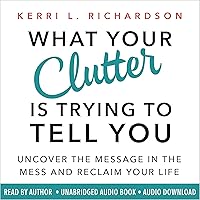 What Your Clutter Is Trying to Tell You: Uncover the Message in the Mess and Reclaim Your Life What Your Clutter Is Trying to Tell You: Uncover the Message in the Mess and Reclaim Your Life Audible Audiobook Kindle Paperback