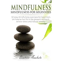 Mindfulness for beginners: 32 easy mindfulness exercises for beginners on how to live life in the present moment, relieve stress and reduce anxiety Mindfulness for beginners: 32 easy mindfulness exercises for beginners on how to live life in the present moment, relieve stress and reduce anxiety Kindle Audible Audiobook Hardcover Paperback