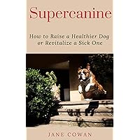 Supercanine: How to Raise a Healthier Dog or Revitalize a Sick One Supercanine: How to Raise a Healthier Dog or Revitalize a Sick One Kindle