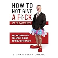 How To Not Give A F-ck In Ten Easy Steps: The Modern Lay Person's Guide To Enlightenment How To Not Give A F-ck In Ten Easy Steps: The Modern Lay Person's Guide To Enlightenment Kindle Paperback