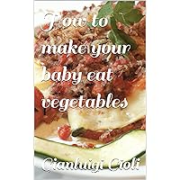 How to make your baby eat vegetables How to make your baby eat vegetables Kindle Paperback