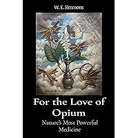 For the Love of Opium: Nature's Most Powerful Medicine (The Magic Garden Book 1) For the Love of Opium: Nature's Most Powerful Medicine (The Magic Garden Book 1) Kindle Paperback