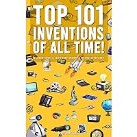 Top 101 Inventions Of All Time! - Intriguing Facts & Trivia About History’s Greatest Inventions! Top 101 Inventions Of All Time! - Intriguing Facts & Trivia About History’s Greatest Inventions! Paperback Audible Audiobook Kindle Hardcover
