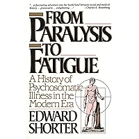 From Paralysis to Fatigue: A History of Psychosomatic Illness in the Modern Era From Paralysis to Fatigue: A History of Psychosomatic Illness in the Modern Era Paperback Kindle Hardcover