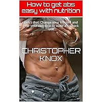 How to get abs easy with nutrition: Don't diet! Change your lifestyle and gear your nutrition to build a six pack fast! (Fitness books by Christopher Knox Book 1) How to get abs easy with nutrition: Don't diet! Change your lifestyle and gear your nutrition to build a six pack fast! (Fitness books by Christopher Knox Book 1) Kindle