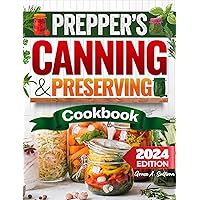 Prepper’s Canning & Preserving Bible: Advanced Techniques in Canning, Preserving, and Emergency Food Stockpiling. Innovative Recipes and Time-Tested Methods for All Seasons 2024 Edition Prepper’s Canning & Preserving Bible: Advanced Techniques in Canning, Preserving, and Emergency Food Stockpiling. Innovative Recipes and Time-Tested Methods for All Seasons 2024 Edition Kindle Paperback