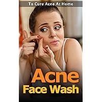 Acne Face Wash: To Cure Acne At Home Acne Face Wash: To Cure Acne At Home Kindle