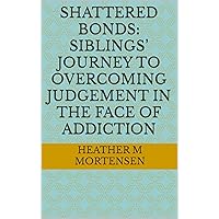 Shattered Bonds: Siblings’ Journey To Overcoming Judgement In The Face Of Addiction (From meth to beyond) Shattered Bonds: Siblings’ Journey To Overcoming Judgement In The Face Of Addiction (From meth to beyond) Kindle Paperback