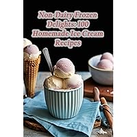 Non-Dairy Frozen Delights: 100 Homemade Ice Cream Recipes Non-Dairy Frozen Delights: 100 Homemade Ice Cream Recipes Kindle Paperback