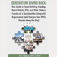 Generation Giving Back: Your Guide to Team Building, Funding, Board Models, KPIs, and Other Modern Facets of a Sustainable Nonprofit Organization (and Sharpening Your NPO’s Mission Along the Way) Generation Giving Back: Your Guide to Team Building, Funding, Board Models, KPIs, and Other Modern Facets of a Sustainable Nonprofit Organization (and Sharpening Your NPO’s Mission Along the Way) Audible Audiobook Paperback