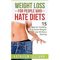 Weight Loss For People Who Hate Diets: 15 Tips For Healthy, Long-Term Weight Loss Without Dieting Weight Loss For People Who Hate Diets: 15 Tips For Healthy, Long-Term Weight Loss Without Dieting Kindle