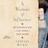 A Woman of Influence: The Spectacular Rise of Alice Spencer in Tudor England A Woman of Influence: The Spectacular Rise of Alice Spencer in Tudor England Audible Audiobook Kindle Hardcover Paperback Audio CD