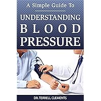 A Simple Guide to Understanding Blood Pressure A Simple Guide to Understanding Blood Pressure Kindle