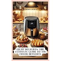 Light Delights: The Ultimate Guide to Air Fryer Desserts Light Delights: The Ultimate Guide to Air Fryer Desserts Kindle Paperback