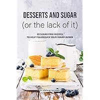Desserts and Sugar (or the lack of it): 30 Sugar-free Recipes to help you Reduce your Sugar Intake Desserts and Sugar (or the lack of it): 30 Sugar-free Recipes to help you Reduce your Sugar Intake Kindle Paperback
